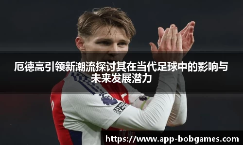 厄德高引领新潮流探讨其在当代足球中的影响与未来发展潜力