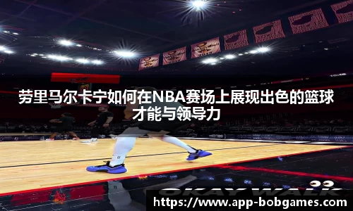 劳里马尔卡宁如何在NBA赛场上展现出色的篮球才能与领导力